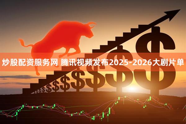炒股配资服务网 腾讯视频发布2025-2026大剧片单
