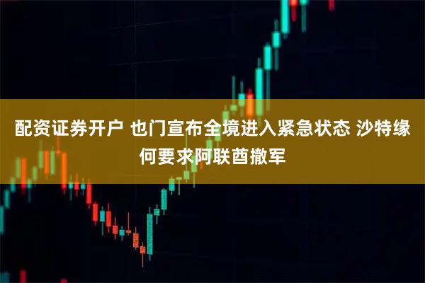 配资证券开户 也门宣布全境进入紧急状态 沙特缘何要求阿联酋撤军