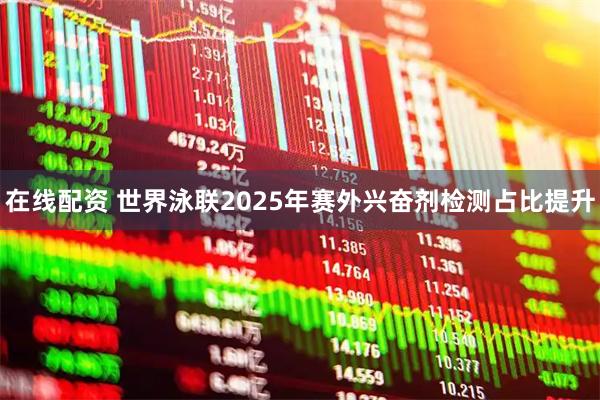 在线配资 世界泳联2025年赛外兴奋剂检测占比提升