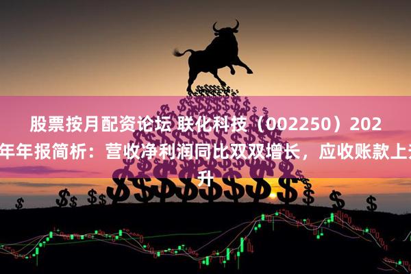股票按月配资论坛 联化科技（002250）2025年年报简析：营收净利润同比双双增长，应收账款上升